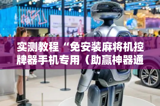 实测教程“免安装麻将机控牌器手机专用（助赢神器通用版）