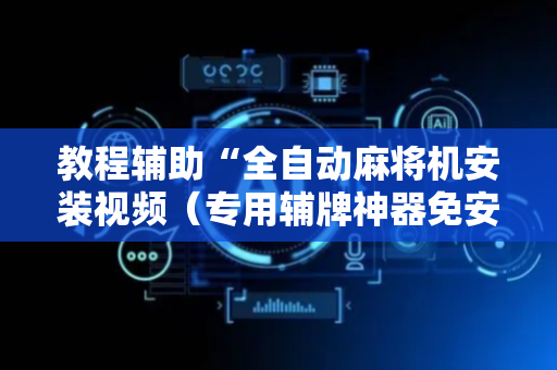 教程辅助“全自动麻将机安装视频（专用辅牌神器免安装）