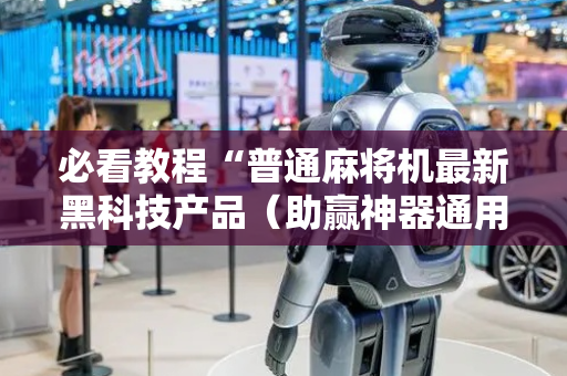 必看教程“普通麻将机最新黑科技产品（助赢神器通用版）