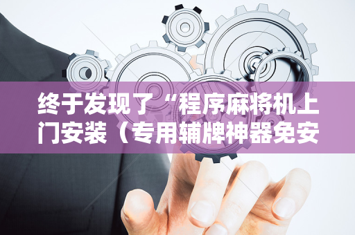 终于发现了“程序麻将机上门安装（专用辅牌神器免安装）