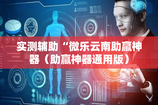实测辅助“微乐云南助赢神器（助赢神器通用版）