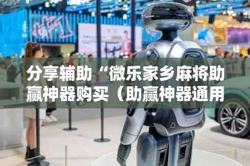 分享辅助“微乐家乡麻将助赢神器购买（助赢神器通用版）