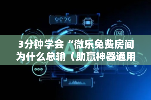3分钟学会“微乐免费房间为什么总输（助赢神器通用版）
