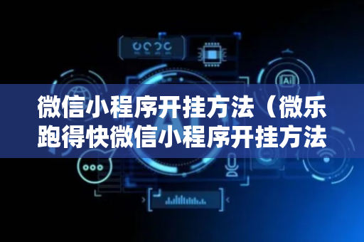 微信小程序开挂方法（微乐跑得快微信小程序开挂方法）