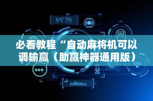 必看教程“自动麻将机可以调输赢（助赢神器通用版）