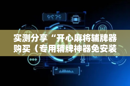实测分享“开心麻将辅牌器购买（专用辅牌神器免安装）