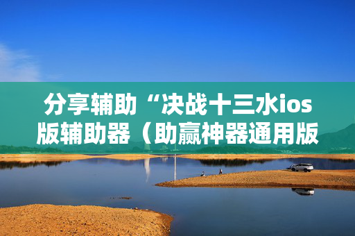 分享辅助“决战十三水ios版辅助器（助赢神器通用版）