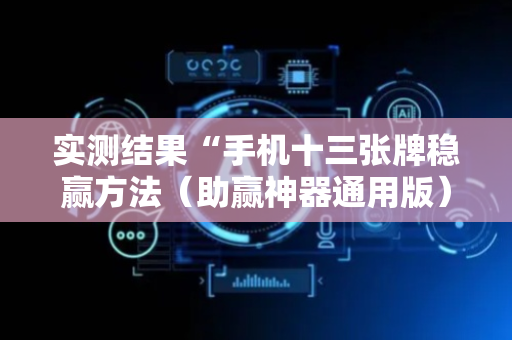 实测结果“手机十三张牌稳赢方法（助赢神器通用版）