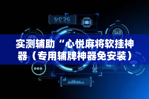 实测辅助“心悦麻将软挂神器（专用辅牌神器免安装）