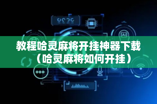 教程哈灵麻将开挂神器下载（哈灵麻将如何开挂）