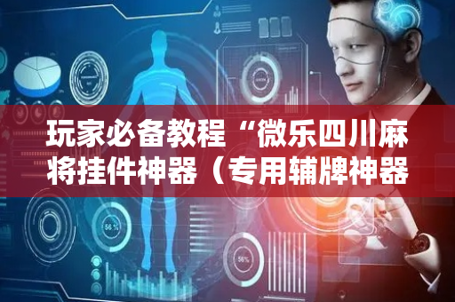 玩家必备教程“微乐四川麻将挂件神器（专用辅牌神器免安装）