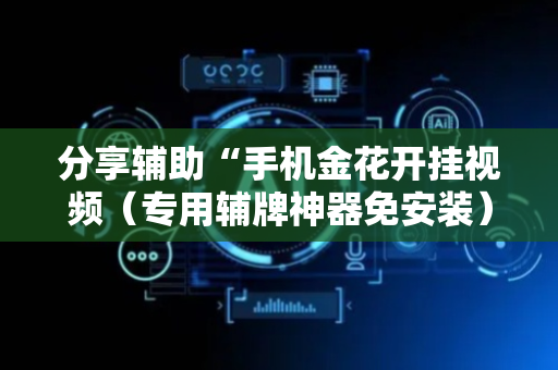 分享辅助“手机金花开挂视频（专用辅牌神器免安装）