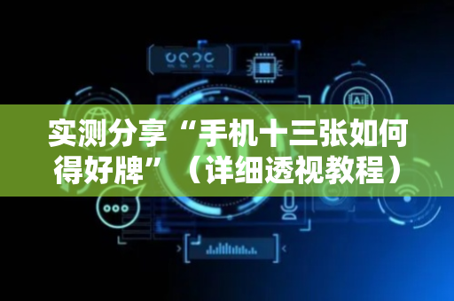 实测分享“手机十三张如何得好牌”（详细透视教程）-哔哩哔哩