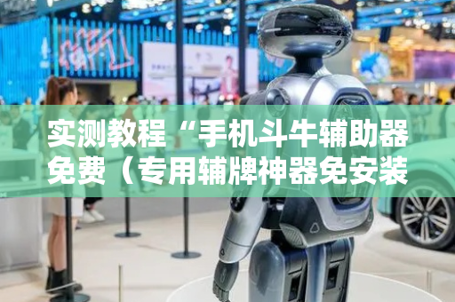 实测教程“手机斗牛辅助器免费（专用辅牌神器免安装）