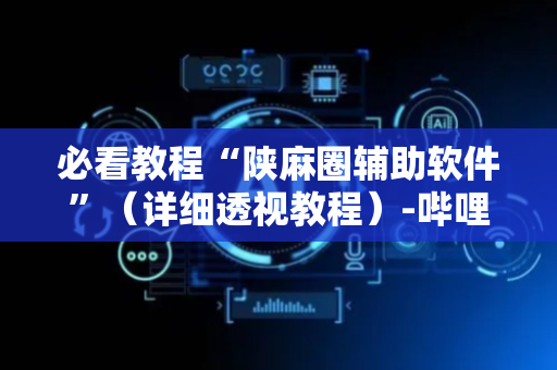 必看教程“陕麻圈辅助软件”（详细透视教程）-哔哩哔哩