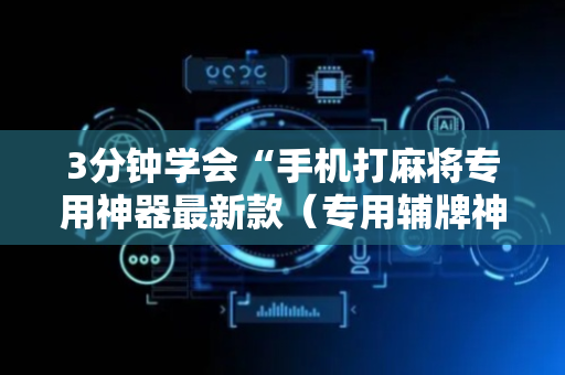 3分钟学会“手机打麻将专用神器最新款（专用辅牌神器免安装）