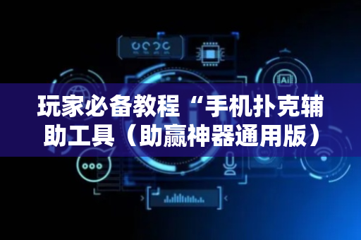 玩家必备教程“手机扑克辅助工具（助赢神器通用版）