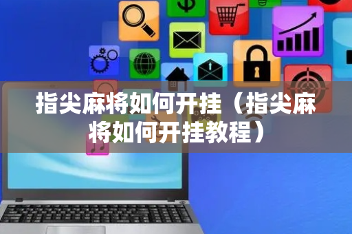 指尖麻将如何开挂（指尖麻将如何开挂教程）