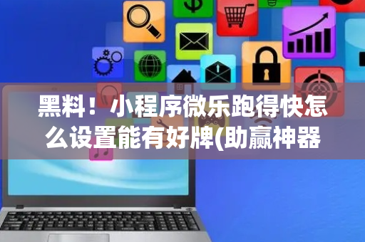 黑料！小程序微乐跑得快怎么设置能有好牌(助赢神器)