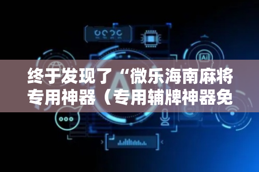 终于发现了“微乐海南麻将专用神器（专用辅牌神器免安装）