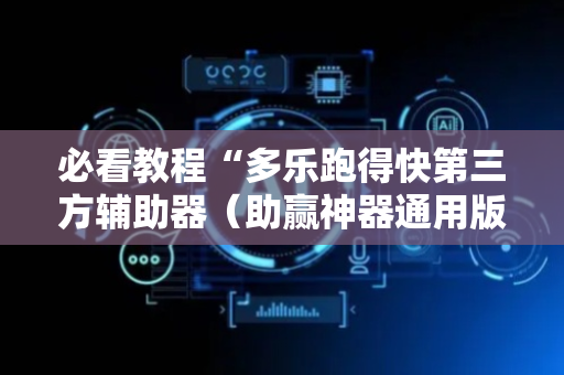 必看教程“多乐跑得快第三方辅助器（助赢神器通用版）