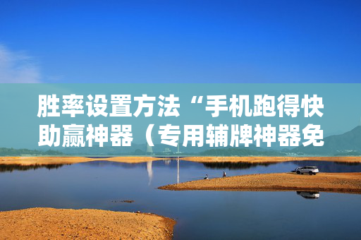 胜率设置方法“手机跑得快助赢神器（专用辅牌神器免安装）