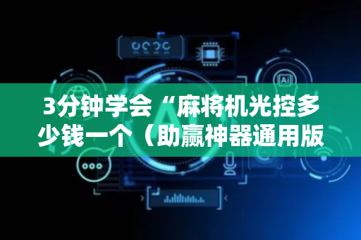 3分钟学会“麻将机光控多少钱一个（助赢神器通用版）