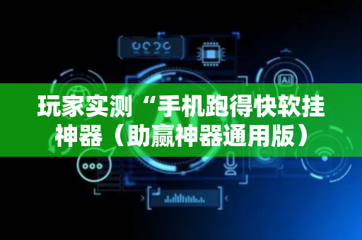 玩家实测“手机跑得快软挂神器（助赢神器通用版）