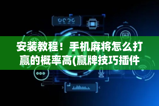 安装教程！手机麻将怎么打赢的概率高(赢牌技巧插件安装)