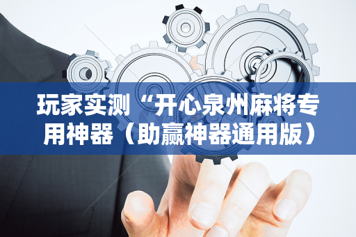 玩家实测“开心泉州麻将专用神器（助赢神器通用版）