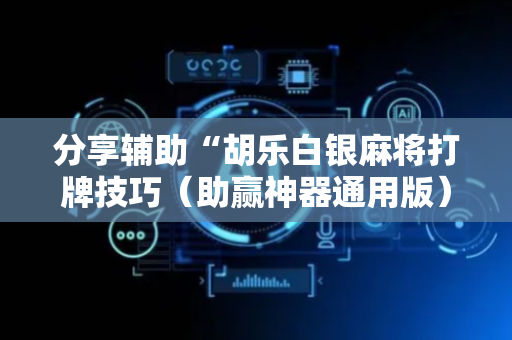 分享辅助“胡乐白银麻将打牌技巧（助赢神器通用版）