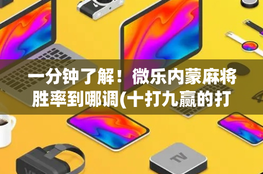 一分钟了解！微乐内蒙麻将胜率到哪调(十打九赢的打法)