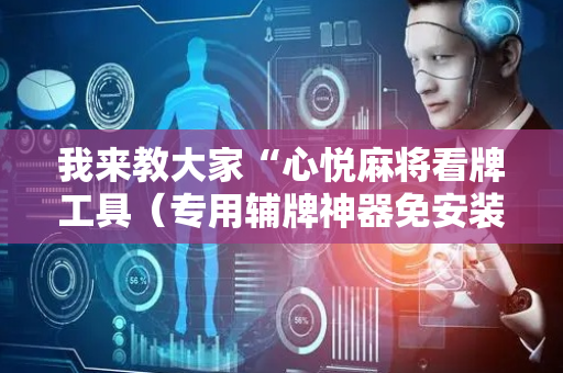 我来教大家“心悦麻将看牌工具（专用辅牌神器免安装）