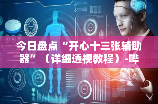 今日盘点“开心十三张辅助器”（详细透视教程）-哔哩哔哩