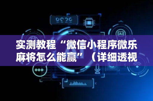 实测教程“微信小程序微乐麻将怎么能赢”（详细透视教程）-哔哩哔哩