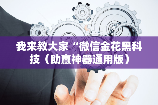 我来教大家“微信金花黑科技（助赢神器通用版）