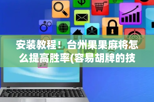 安装教程！台州果果麻将怎么提高胜率(容易胡牌的技巧)