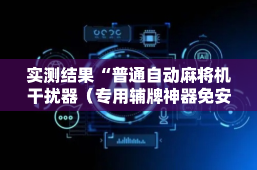 实测结果“普通自动麻将机干扰器（专用辅牌神器免安装）
