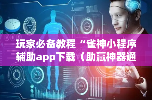 玩家必备教程“雀神小程序辅助app下载（助赢神器通用版）