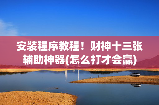 安装程序教程！财神十三张辅助神器(怎么打才会赢)