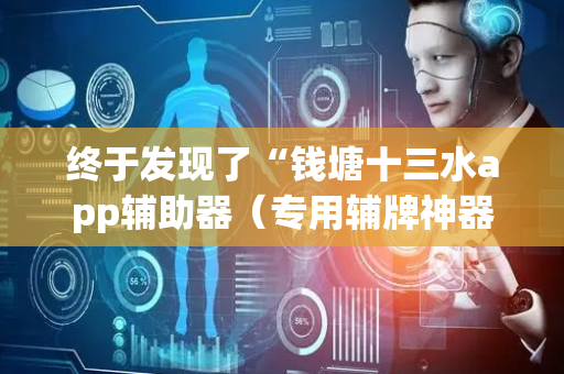 终于发现了“钱塘十三水app辅助器（专用辅牌神器免安装）