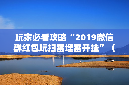 玩家必看攻略“2019微信群红包玩扫雷埋雷开挂”（详细透视教程）-哔哩哔哩