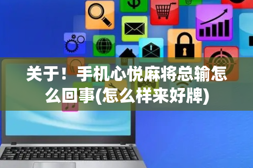 关于！手机心悦麻将总输怎么回事(怎么样来好牌)