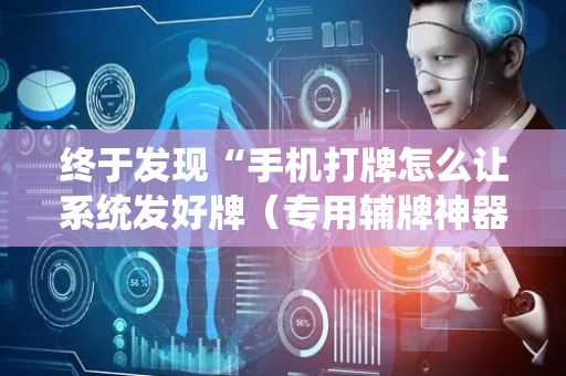 终于发现“手机打牌怎么让系统发好牌（专用辅牌神器免安装）