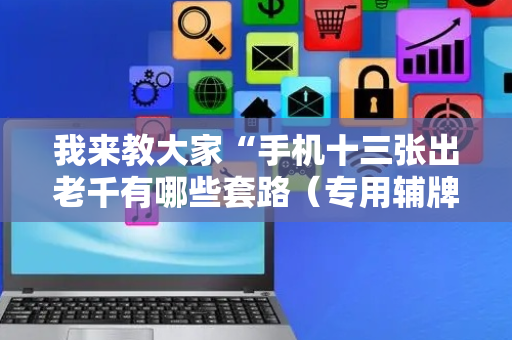 我来教大家“手机十三张出老千有哪些套路（专用辅牌神器免安装）
