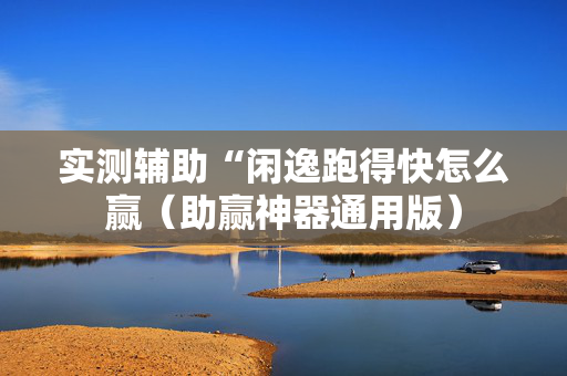 实测辅助“闲逸跑得快怎么赢（助赢神器通用版）