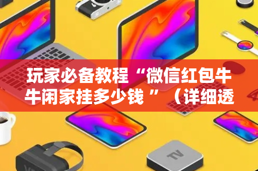玩家必备教程“微信红包牛牛闲家挂多少钱 ”（详细透视教程）-哔哩哔哩