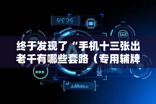 终于发现了“手机十三张出老千有哪些套路（专用辅牌神器免安装）