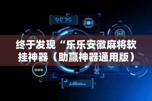 终于发现“乐乐安徽麻将软挂神器（助赢神器通用版）