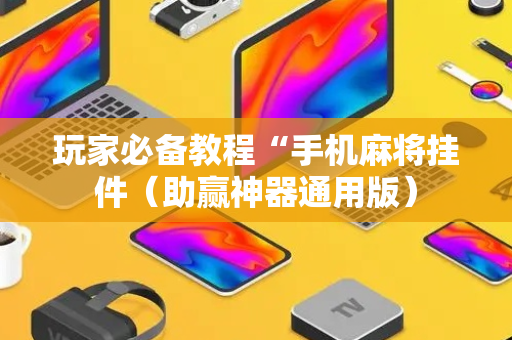 玩家必备教程“手机麻将挂件（助赢神器通用版）